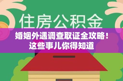 宁都婚姻外遇调查取证全攻略！这些事儿你得知道