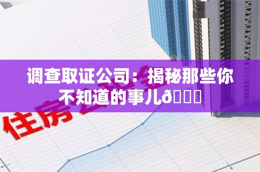 宁都调查取证公司：揭秘那些你不知道的事儿😎