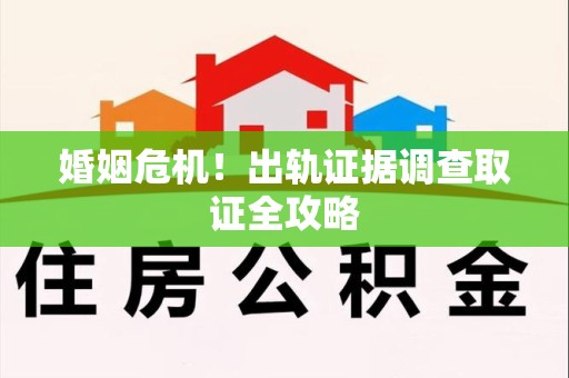 宁都婚姻危机！出轨证据调查取证全攻略