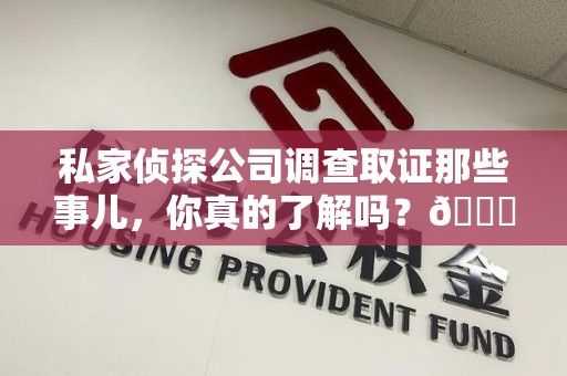 宁都私家侦探公司调查取证那些事儿，你真的了解吗？😎
