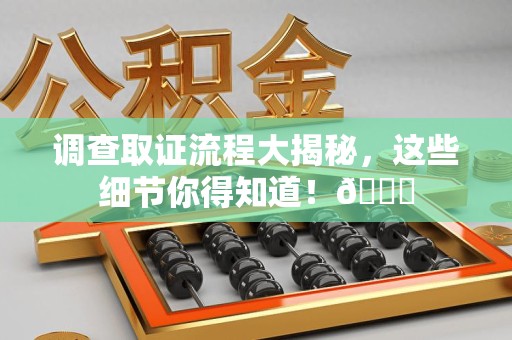 宁都调查取证流程大揭秘，这些细节你得知道！😎