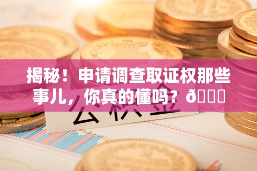 宁都揭秘！申请调查取证权那些事儿，你真的懂吗？😎