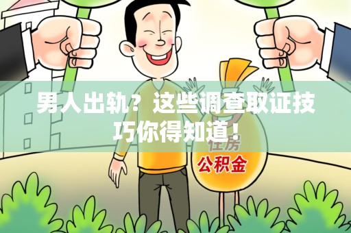 宁都男人出轨？这些调查取证技巧你得知道！