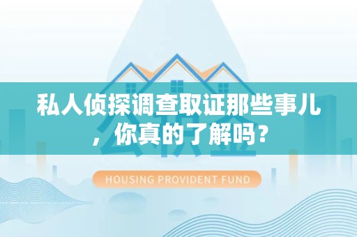 宁都私人侦探调查取证那些事儿，你真的了解吗？