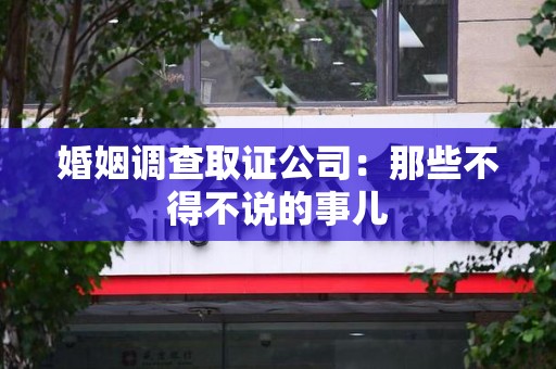宁都婚姻调查取证公司：那些不得不说的事儿