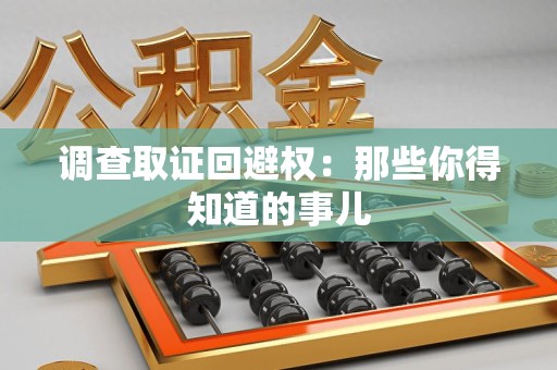 宁都调查取证回避权：那些你得知道的事儿
