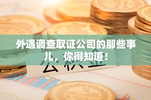 宁都外遇调查取证公司的那些事儿，你得知道！