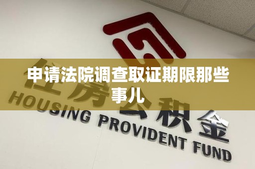 宁都申请法院调查取证期限那些事儿