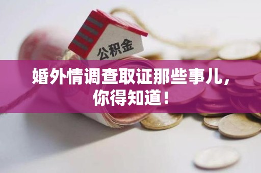 宁都婚外情调查取证那些事儿，你得知道！