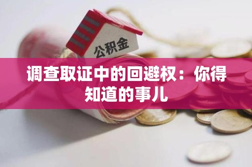 宁都调查取证中的回避权：你得知道的事儿