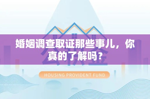 宁都婚姻调查取证那些事儿，你真的了解吗？