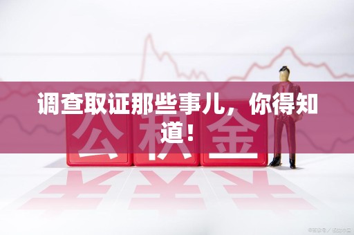 宁都调查取证那些事儿，你得知道！
