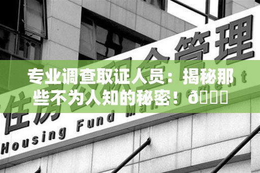 宁都专业调查取证人员:揭秘那些不为人知的秘密!😎 宁都专业调查取证人员:揭秘那些不为人知的秘密!😎