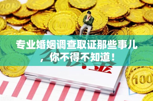 宁都专业婚姻调查取证那些事儿，你不得不知道！
