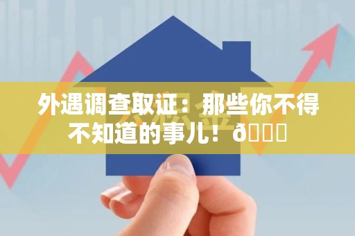 宁都外遇调查取证：那些你不得不知道的事儿！😎