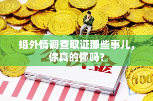 宁都婚外情调查取证那些事儿，你真的懂吗？