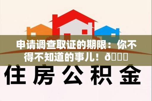 宁都申请调查取证的期限:你不得不知道的事儿!😎 宁都申请调查取证的期限:你不得不知道的事儿!😎