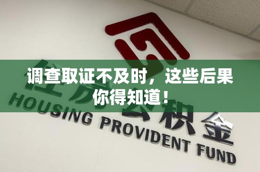宁都调查取证不及时，这些后果你得知道！