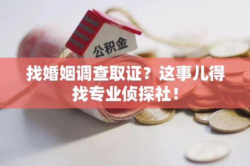 宁都找婚姻调查取证？这事儿得找专业侦探社！