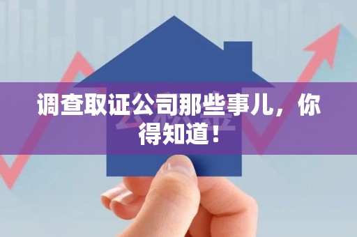 宁都调查取证公司那些事儿，你得知道！
