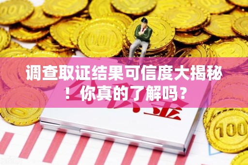 宁都调查取证结果可信度大揭秘！你真的了解吗？