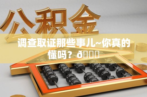 宁都调查取证那些事儿~你真的懂吗？😎