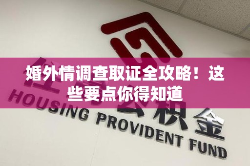 宁都婚外情调查取证全攻略！这些要点你得知道