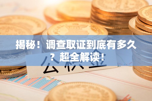 宁都揭秘！调查取证到底有多久？超全解读！