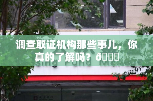 宁都调查取证机构那些事儿，你真的了解吗？😎